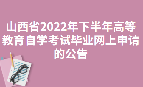 山西省2022年下半年高等教育自学考试毕业网上申请的公告