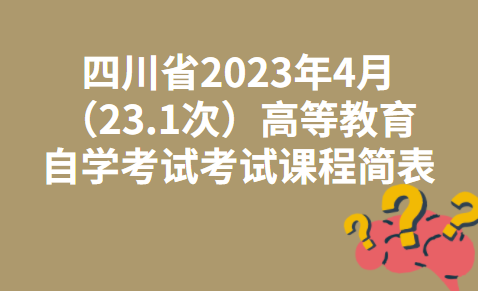 四川省2023年4月（23.1次）高等教育自学考试考试课程简表