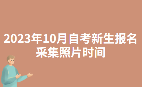 2023年10月青海自考新生报名采集照片时间：预计2023年9月上旬