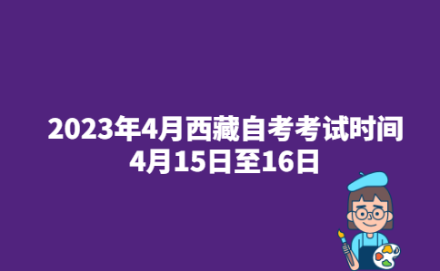 2023年4月西藏自治区那曲市自考考试时间已公布：4月15日至16日