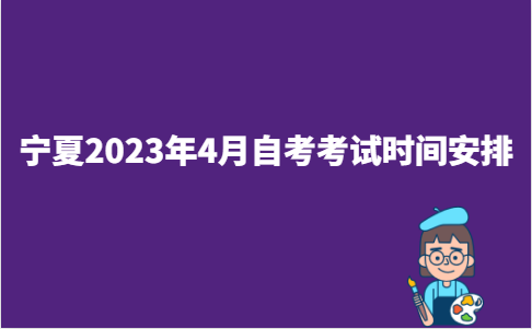 宁夏自治区中卫市2023年4月自考考试时间安排已公布