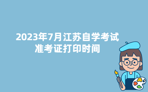 2023年7月江苏自考准考证打印时间：6月25日