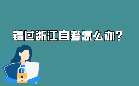 2021年10月浙江自学考试报名错过了怎么办?