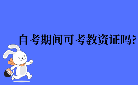 2021年浙江省自考间可以考教师资格证吗?